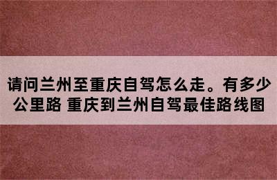 请问兰州至重庆自驾怎么走。有多少公里路 重庆到兰州自驾最佳路线图